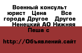 Военный консульт юрист › Цена ­ 1 - Все города Другое » Другое   . Ненецкий АО,Нижняя Пеша с.